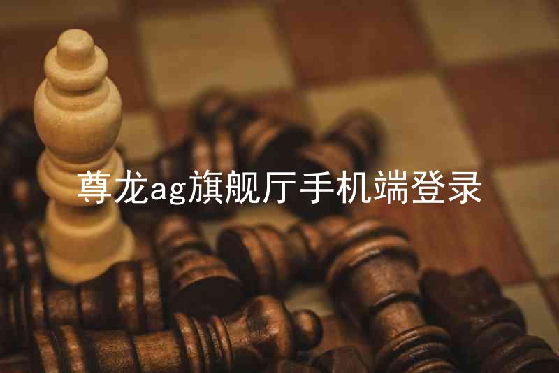 尊龙ag旗舰厅手机端登录