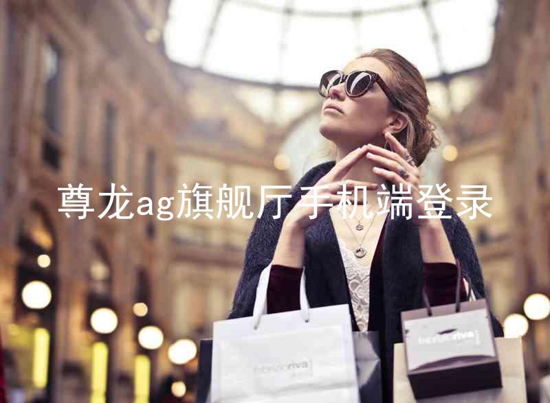 尊龙ag旗舰厅手机端登录